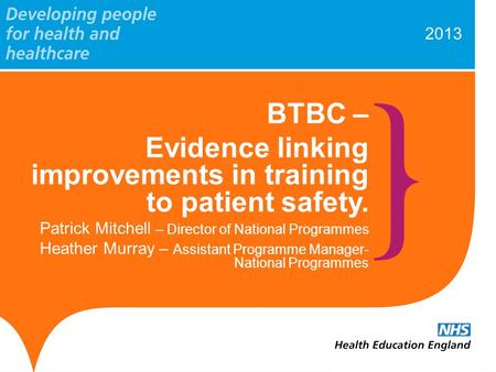 2013 BTBC – Evidence linking improvements in training to patient safety. Patrick Mitchell – Director of National Programmes Heather Murray – Assistant.