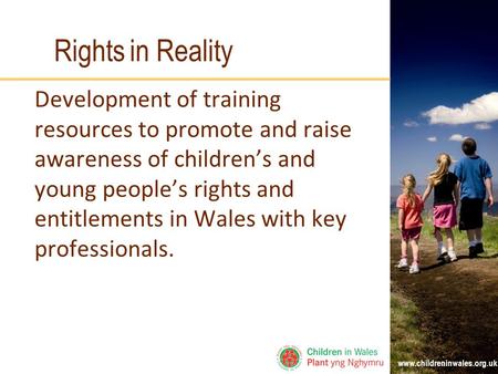 Www.childreninwales.org.uk Rights in Reality Development of training resources to promote and raise awareness of children’s and young people’s rights and.