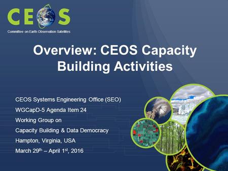 Overview: CEOS Capacity Building Activities CEOS Systems Engineering Office (SEO) WGCapD-5 Agenda Item 24 Working Group on Capacity Building & Data Democracy.
