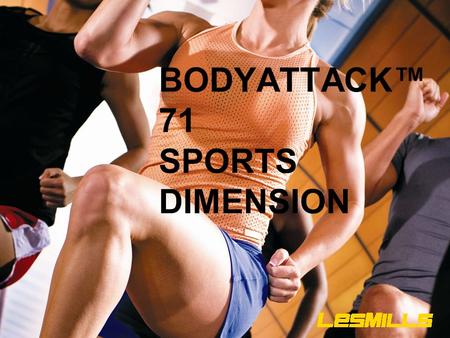 BODYATTACK™ 71 SPORTS DIMENSION. Our objectives today are: TO LEARN TO COACH EACH OF THE SPORTS TRACKS IN THE BEST POSSIBLE WAY.