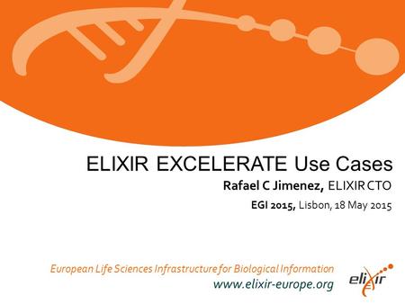 European Life Sciences Infrastructure for Biological Information www.elixir-europe.org EGI 2015, Lisbon, 18 May 2015 Rafael C Jimenez, ELIXIR CTO ELIXIR.