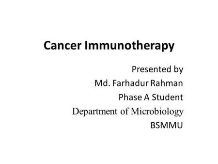 Cancer Immunotherapy Presented by Md. Farhadur Rahman Phase A Student Department of Microbiology BSMMU.