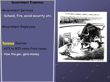 Government Expenses -Government Services Schools, fire, social security, etc. -Government Employees -Revenue Sources 60% to 80% come from taxes How the.
