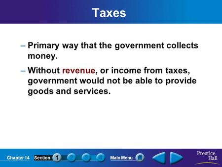 Chapter 14SectionMain Menu Taxes –Primary way that the government collects money. –Without revenue, or income from taxes, government would not be able.