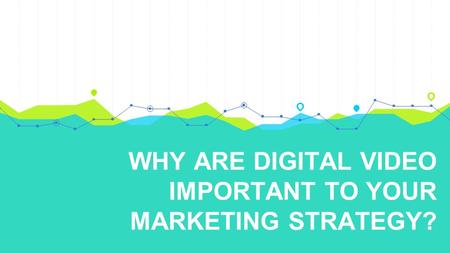 WHY ARE DIGITAL VIDEO IMPORTANT TO YOUR MARKETING STRATEGY?