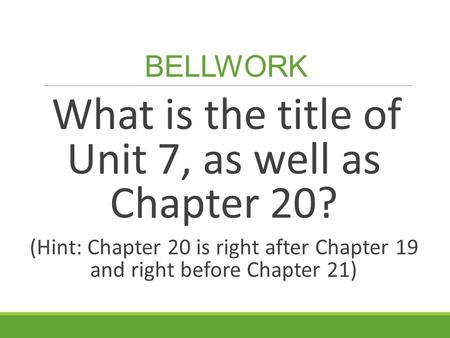 BELLWORK What is the title of Unit 7, as well as Chapter 20? (Hint: Chapter 20 is right after Chapter 19 and right before Chapter 21)