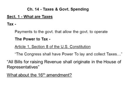 Ch. 14 - Taxes & Govt. Spending Sect. 1 - What are Taxes Tax - Payments to the govt. that allow the govt. to operate The Power to Tax - Article 1, Section.
