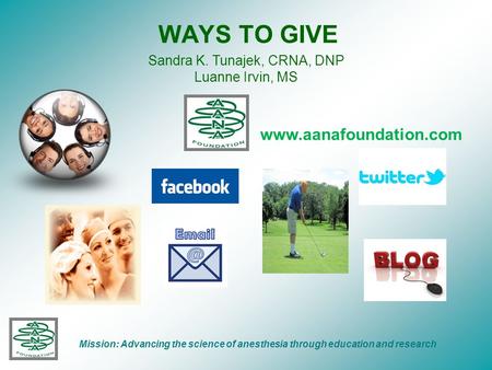 WAYS TO GIVE Mission: Advancing the science of anesthesia through education and research www.aanafoundation.com Sandra K. Tunajek, CRNA, DNP Luanne Irvin,
