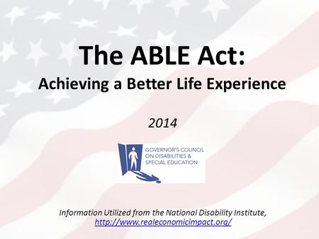 The ABLE Act: Achieving a Better Life Experience 2014 Information Utilized from the National Disability Institute,