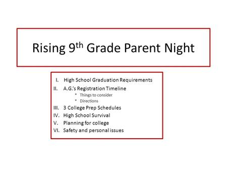 Rising 9 th Grade Parent Night I. High School Graduation Requirements II.A.G.’s Registration Timeline * Things to consider * Directions III.3 College Prep.