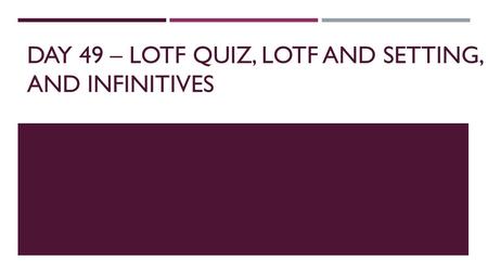 DAY 49 – LOTF QUIZ, LOTF AND SETTING, AND INFINITIVES.