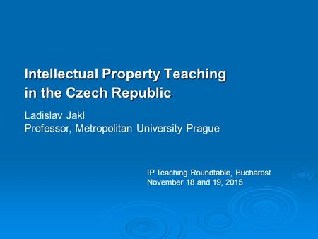 Intellectual Property Teaching in the Czech Republic Ladislav Jakl Professor, Metropolitan University Prague IP Teaching Roundtable, Bucharest November.