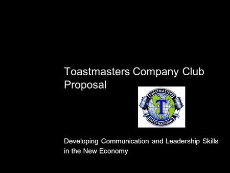 Toastmasters Company Club Proposal Developing Communication and Leadership Skills in the New Economy.