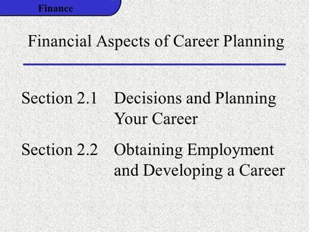 Finance Financial Aspects of Career Planning Section 2.1Decisions and Planning Your Career Section 2.2Obtaining Employment and Developing a Career.