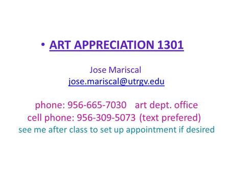 ART APPRECIATION 1301 Jose Mariscal phone: 956-665-7030 art dept. office cell phone: 956-309-5073 (text prefered) see me after.