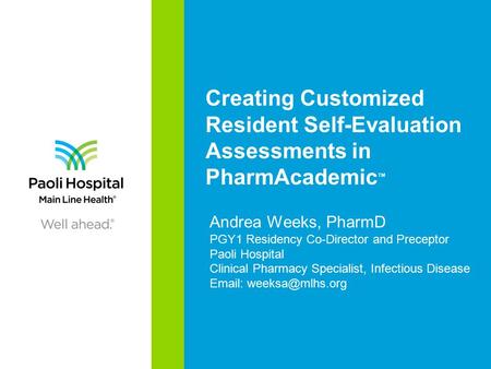Creating Customized Resident Self-Evaluation Assessments in PharmAcademic TM Andrea Weeks, PharmD PGY1 Residency Co-Director and Preceptor Paoli Hospital.