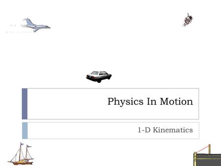 Physics In Motion 1-D Kinematics Aristotle’s Notion of Motion  All objects will remain at rest unless an external force is acted upon them. If an.