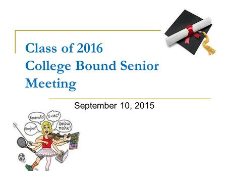 Class of 2016 College Bound Senior Meeting September 10, 2015.