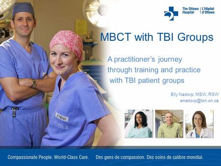 MBCT with TBI Groups A practitioner’s journey through training and practice with TBI patient groups Elly Nadorp, MSW.,RSW