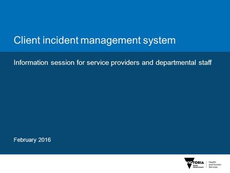 Client incident management system Information session for service providers and departmental staff February 2016.