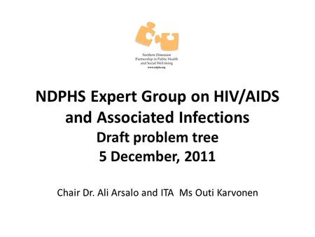 NDPHS Expert Group on HIV/AIDS and Associated Infections Draft problem tree 5 December, 2011 Chair Dr. Ali Arsalo and ITA Ms Outi Karvonen.