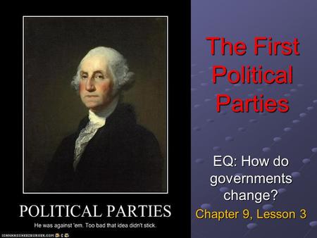 The First Political Parties EQ: How do governments change? Chapter 9, Lesson 3.