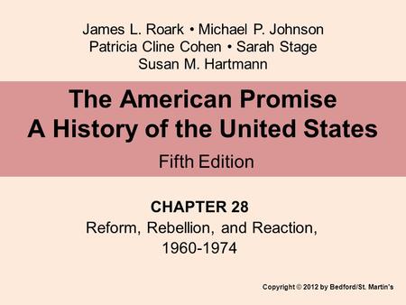 James L. Roark Michael P. Johnson Patricia Cline Cohen Sarah Stage Susan M. Hartmann CHAPTER 28 Reform, Rebellion, and Reaction, 1960-1974 The American.