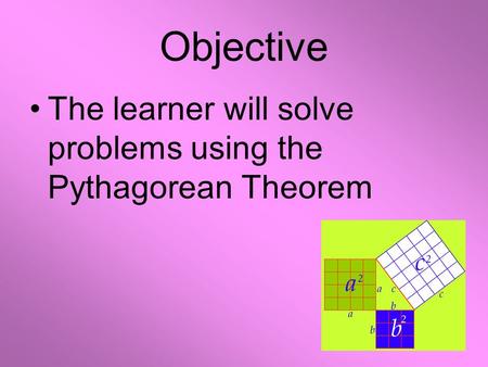Objective The learner will solve problems using the Pythagorean Theorem.