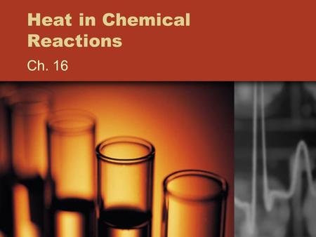 Heat in Chemical Reactions Ch. 16. Energy in Chemical Reactions Every reaction has an energy change associated with it Energy is stored in bonds between.