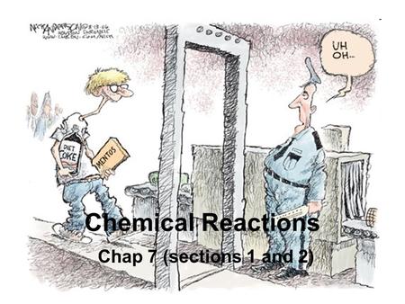 Chemical Reactions Chap 7 (sections 1 and 2). Chemical Reactions: The basics Reactants – substances that undergo the change (the “before”) Products –