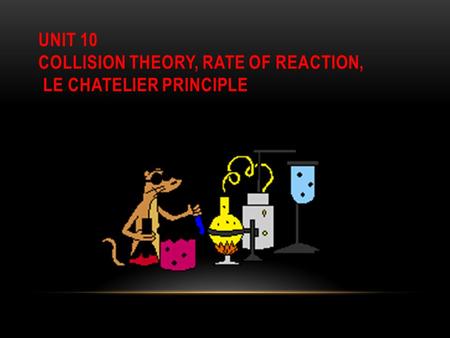 UNIT 10 COLLISION THEORY, RATE OF REACTION, LE CHATELIER PRINCIPLE.
