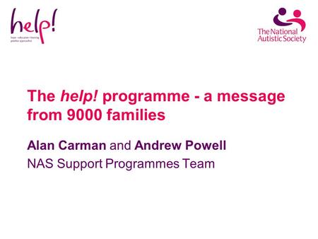 The help! programme - a message from 9000 families Alan Carman and Andrew Powell NAS Support Programmes Team.