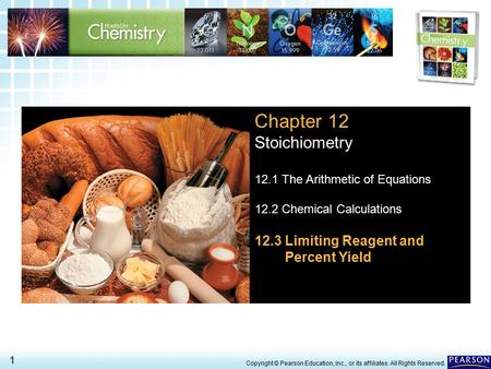 12.3 Limiting Reagent and Percent Yield > 1 Copyright © Pearson Education, Inc., or its affiliates. All Rights Reserved. Chapter 12 Stoichiometry 12.1.