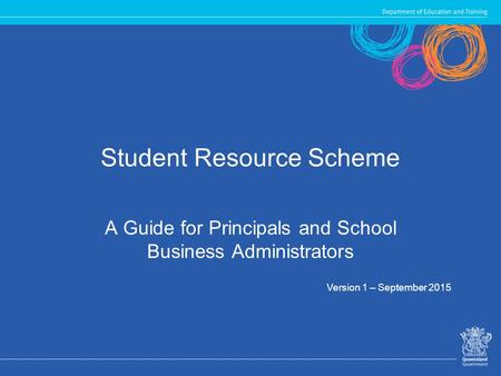 Student Resource Scheme A Guide for Principals and School Business Administrators Version 1 – September 2015.