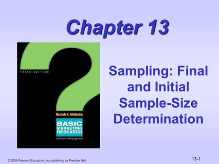 © 2009 Pearson Education, Inc publishing as Prentice Hall 13-1 Chapter 13 Sampling: Final and Initial Sample-Size Determination.