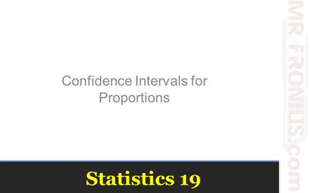 Statistics 19 Confidence Intervals for Proportions.