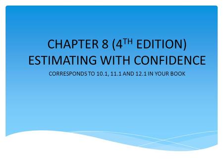 CHAPTER 8 (4 TH EDITION) ESTIMATING WITH CONFIDENCE CORRESPONDS TO 10.1, 11.1 AND 12.1 IN YOUR BOOK.