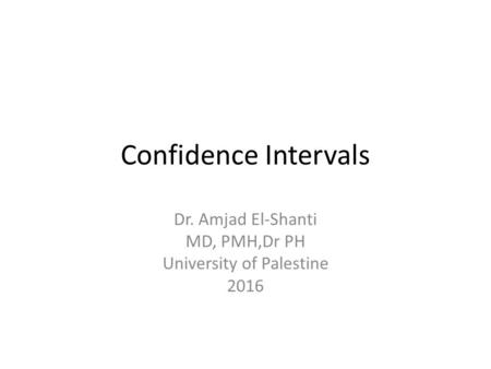Confidence Intervals Dr. Amjad El-Shanti MD, PMH,Dr PH University of Palestine 2016.