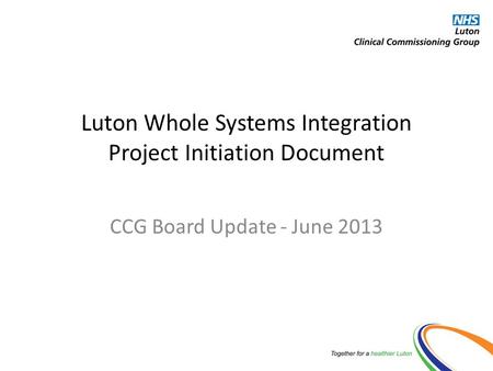Luton Whole Systems Integration Project Initiation Document CCG Board Update - June 2013.