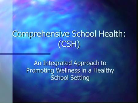 Comprehensive School Health: (CSH) An Integrated Approach to Promoting Wellness in a Healthy School Setting.