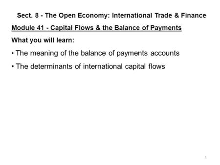 1 Sect. 8 - The Open Economy: International Trade & Finance Module 41 - Capital Flows & the Balance of Payments What you will learn: The meaning of the.