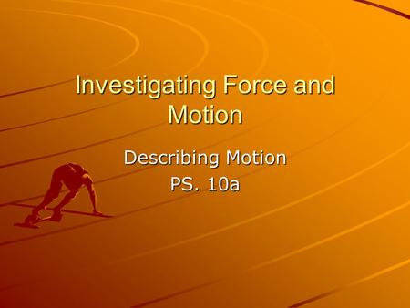 Investigating Force and Motion Describing Motion PS. 10a.
