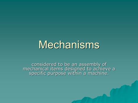 Mechanisms considered to be an assembly of mechanical items designed to achieve a specific purpose within a machine.