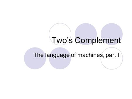 Two’s Complement The language of machines, part II.