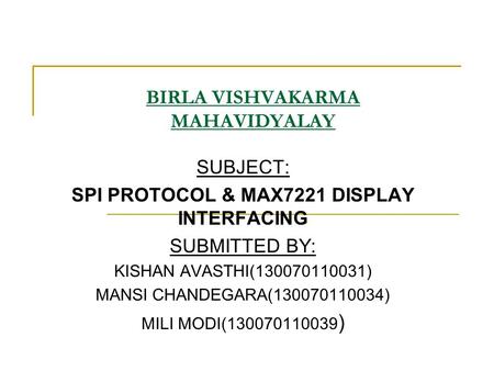 BIRLA VISHVAKARMA MAHAVIDYALAY SUBJECT: SPI PROTOCOL & MAX7221 DISPLAY INTERFACING SUBMITTED BY: KISHAN AVASTHI(130070110031) MANSI CHANDEGARA(130070110034)