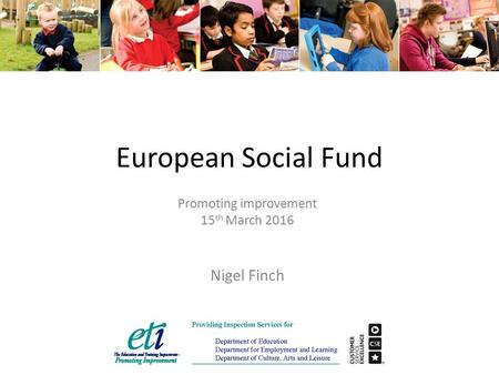 European Social Fund Promoting improvement 15 th March 2016 Nigel Finch.