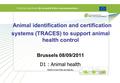 Animal identification and certification systems (TRACES) to support animal health control Brussels 08/09/2011 D1 : Animal health
