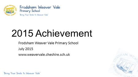 2015 Achievement Frodsham Weaver Vale Primary School July 2015 www.weavervale.cheshire.sch.uk.