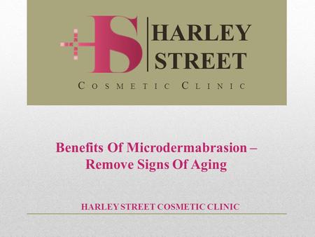 Benefits Of Microdermabrasion – Remove Signs Of Aging HARLEY STREET COSMETIC CLINIC HARLEY STREET C O S M E T I C C L I N I C.