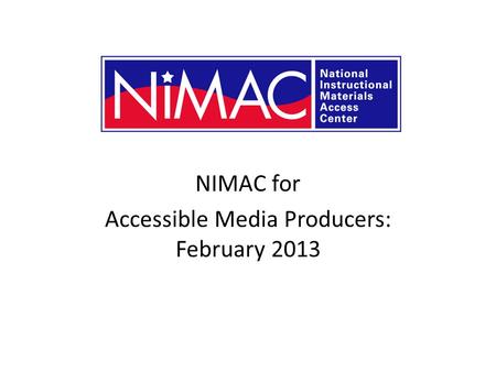 NIMAC for Accessible Media Producers: February 2013 NIMAC 2.0 for AMPs.